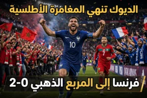 الديوك تنهي المغامرة الأطلسية.. فرنسا تصعق المغرب بثنائية وتطير إلى المربع الذهبي